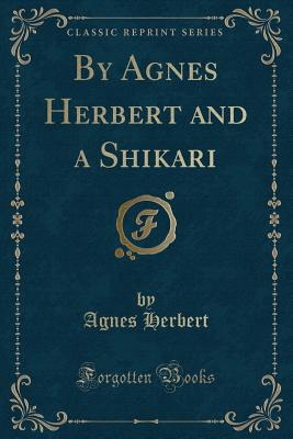 By Agnes Herbert and a Shikari (Classic Reprint) - Herbert, Agnes