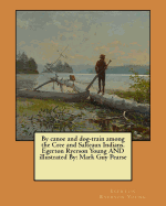 By canoe and dog-train among the Cree and Salteaux Indians. Egerton Ryerson Young AND illustrated By: Mark Guy Pearse