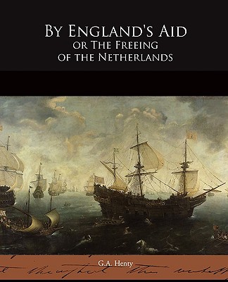 By England's Aid or The Freeing of the Netherlands - Henty, G a