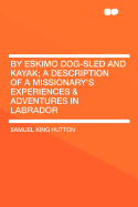 By Eskimo dog-sled and kayak; a description of a missionary's experiences & adventures in Labrador