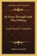 By Grace Through Faith Plus Nothing: Simple Studies in Galatians