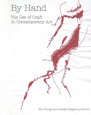 By Hand: The Use of Craft in Contemporary Art - Hung, Shu (Editor), and Magliaro, Joseph (Editor)