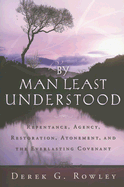 By Man Least Understood: Repentance, Agency, Restoration, Atonement and the Everlasting Covenant