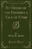 By Order of the Prophet a Tale of Utah (Classic Reprint)