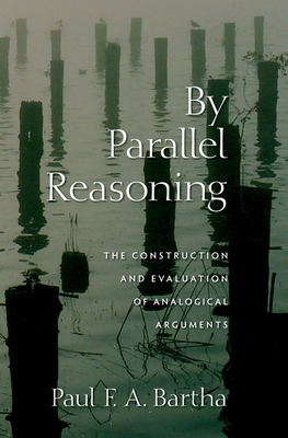 By Parallel Reasoning: The Construction and Evaluation of Analogical Arguments - Bartha, Paul