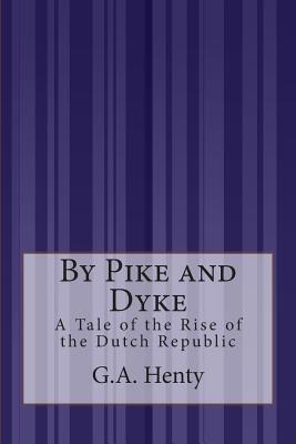 By Pike and Dyke: A Tale of the Rise of the Dutch Republic - Henty, G a