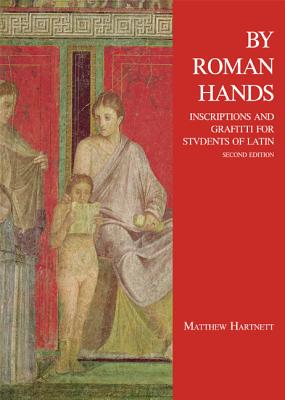 By Roman Hands: Inscriptions and Graffiti for Students of Latin - Hartnett, Matthew