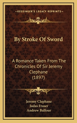 By Stroke of Sword: A Romance Taken from the Chronicles of Sir Jeremy Clephane (1897) - Clephane, Jeremy, and Fraser, Judas (Editor), and Balfour, Andrew, Sir (Translated by)