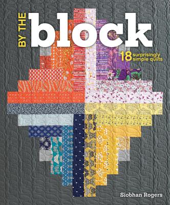 By the Block: 18 Surprisingly Simple Quilts - Rogers, Siobhan