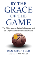 By the Grace of the Game: The Holocaust, a Basketball Legacy, and an Unprecedented American Dream