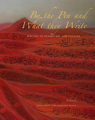 By the Pen and What They Write: Writing in Islamic Art and Culture - Blair, Sheila S., Professor (Editor), and Bloom, Jonathan M. (Editor)