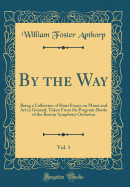 By the Way, Vol. 1: Being a Collection of Short Essays on Music and Art in General, Taken from the Program-Books of the Boston Symphony Orchestra (Classic Reprint)