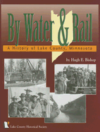 By Water and Rail: A History of Lake County, Minnesota - Bishop, Hugh E