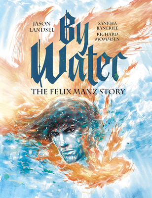 By Water: The Felix Manz Story - Landsel, Jason, and Mommsen, Richard