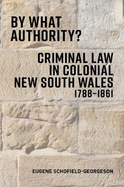 By What Authority?: Criminal Law in Colonial NSW 1788-1861