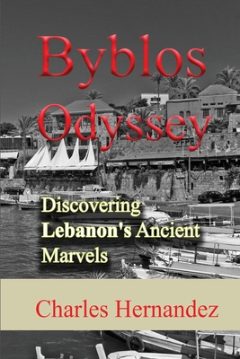 Byblos Odyssey: Discovering Lebanon's Ancient Marvels - Hernandez, Charles