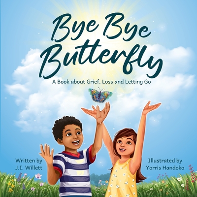 Bye Bye Butterfly: A book about Grief, Loss and Letting Go - Willett, J I