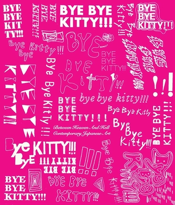 Bye Bye Kitty!!!: Between Heaven and Hell in Contemporary Japanese Art - Elliott, David, and Ozaki, Tetsuya (Contributions by)