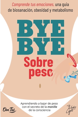 BYE BYE SOBREPESO. Comprende tus emociones, una gu?a de biosanaci?n, obesidad y metabolismo: Aprendiendo a bajar de peso con el secreto de la manilla de la consciencia. - Light, Vicky, and Ts?, Om