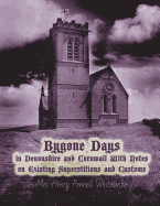 Bygone Days in Devonshire and Cornwall: With Notes on Existing Superstitions and Customs