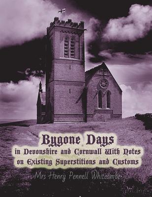 Bygone Days in Devonshire and Cornwall: With Notes on Existing Superstitions and Customs - Nightly, Dahlia V (Introduction by), and Pennell Whitcombe, Henry