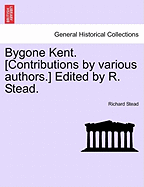 Bygone Kent. [Contributions by Various Authors.] Edited by R. Stead. - Stead, Richard