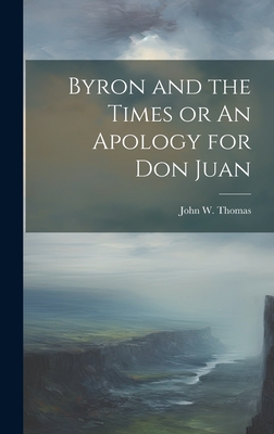 Byron and the Times or an Apology for Don Juan - Thomas, John W