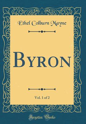 Byron, Vol. 1 of 2 (Classic Reprint) - Mayne, Ethel Colburn