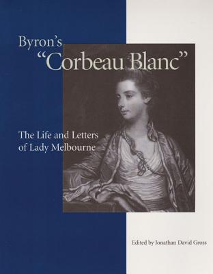 Byron's "corbeau Blanc": The Life and Letters of Lady Melbourne, 1751-1818 - Gross, Jonathan David