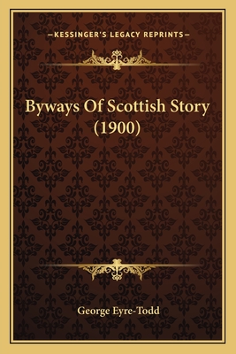 Byways of Scottish Story (1900) - Eyre-Todd, George