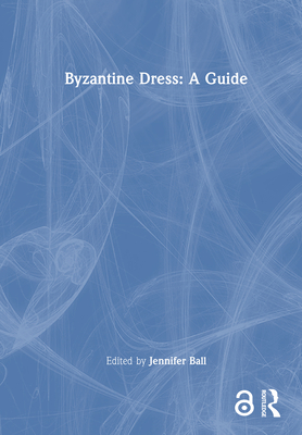 Byzantine Dress: A Guide - Ball, Jennifer (Editor)