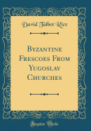 Byzantine Frescoes from Yugoslav Churches (Classic Reprint)