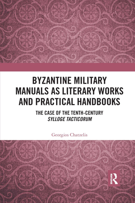 Byzantine Military Manuals as Literary Works and Practical Handbooks: The Case of the Tenth-Century Sylloge Tacticorum - Chatzelis, Georgios