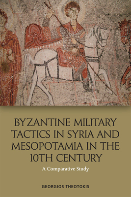 Byzantine Military Tactics in Syria and Mesopotamia in the Tenth Century: A Comparative Study - Theotokis, Georgios