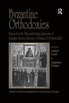 Byzantine Orthodoxies: Papers from the Thirty-sixth Spring Symposium of Byzantine Studies, University of Durham, 23-25 March 2002 - Casiday, Augustine (Editor), and Louth, Andrew (Editor)