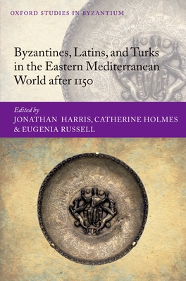 Byzantines, Latins, and Turks in the Eastern Mediterranean World after 1150 - Harris, Jonathan (Editor), and Holmes, Catherine (Editor), and Russell, Eugenia (Editor)