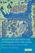 Byzantium Between the Ottomans and the Latins: Politics and Society in the Late Empire