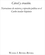 Crcel y creacin: Narraciones de encierro y represin poltica en el Caribe insular hispnico