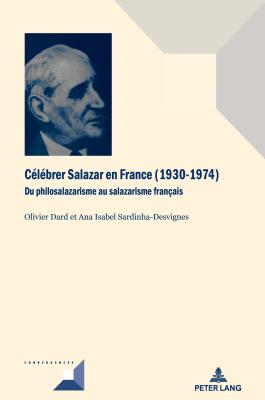 Clbrer Salazar En France (1930-1974): Du Philosalazarisme Au Salazarisme Franais - Grunewald, Michel (Editor), and Dard, Olivier (Editor), and Sardinha-Desvignes, Ana (Editor)