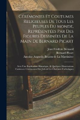 Crmonies Et Coutumes Religieuses De Tous Les Peuples Du Monde, Reprsentes Par Des Figures Dessines De La Main De Bernard Picart: Avec Une Explication Historique, & Quelques Dissertations Curieuses: Crmonies Des Juifs & Les Chrtiens Catholiques - Picart, Bernard, and Jean Frdric Bernard (Creator), and Antoine Augustin Bruzen de la Martini (Creator)