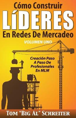 Cmo Construir LDERES En Redes De Mercadeo Volumen Uno: Creacin Paso A Paso De Profesionales En MLM - Schreiter, Tom Big Al