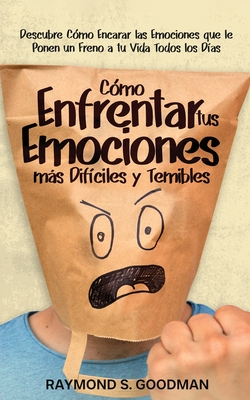 Cmo Enfrentar tus Emociones ms Difciles y Temibles: Descubre Cmo Encarar las Emociones que le Ponen un Freno a tu Vida Todos los Das - Goodman, Raymond S