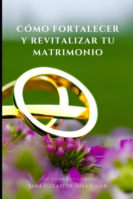 Cmo fortalecer y revitalizar tu matrimonio: Un amor resiliente - Hall Cajar, Sara Elizabeth