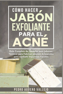 Cmo Hacer Jabn Exfoliante para el Acn: Gua Completa de Frmulas y Tcnicas de Jabones Artesanales para combatir las Impurezas Faciales Jab Natural