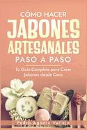 Cmo Hacer Jabones Artesanales Paso a Paso: Tu Gua Completa para Crear Jabones desde Cero Jabn Natural Hecho a Mano