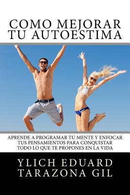 Cmo Mejorar T AUTOESTIMA: Aprende a Programar T Mente y Enfocar tus Pensamientos Para Conquistar todo lo que te Propones en la Vida - Tarazona Gil, Ylich Eduard