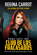 Cmo Salir del Club de Los Fracasados: Caer Es El Primer Paso Para Lograr El xito / How to Get Out of the Losersclub: Libro de Autoayuda