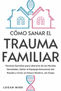 Cmo Sanar el Trauma Familiar: Tcnicas Sencillas para Liberarte de las Heridas Heredadas, Soltar el Equipaje Emocional del Pasado y Crear un Futuro Positivo, sin Culpa