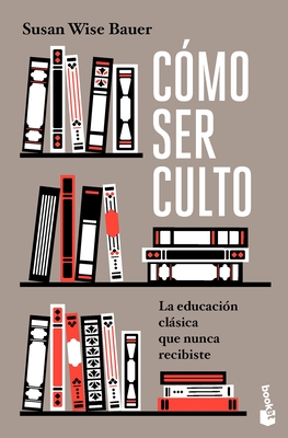 Cmo Ser Culto: La Educacin Clsica Que Nunca Recibiste / The Well-Educated Mind - Bauer, Susan Wise, and Rodrguez Martn, Natalia (Translated by)