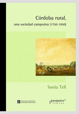 Crdoba rural, una sociedad campesina (1750-1850): Lgicas y avatares de las unidades domsticas agrarias - Palomeque, Silvia (Preface by), and Tell, Sonia